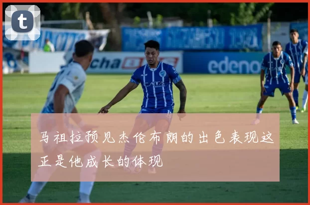 马祖拉预见杰伦布朗的出色表现这正是他成长的体现