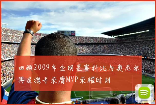 回顾2009年全明星赛科比与奥尼尔再度携手荣膺MVP荣耀时刻