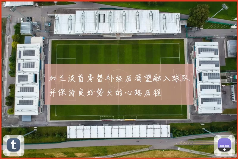 加兰谈首秀替补经历渴望融入球队并保持良好势头的心路历程