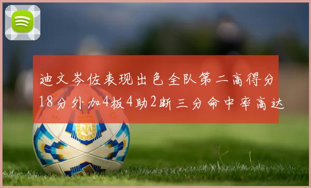 迪文岑佐表现出色全队第二高得分18分外加4板4助2断三分命中率高达44