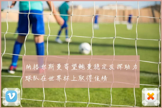 纳格尔斯曼寄望鲍曼稳定发挥助力球队在世界杯上取得佳绩